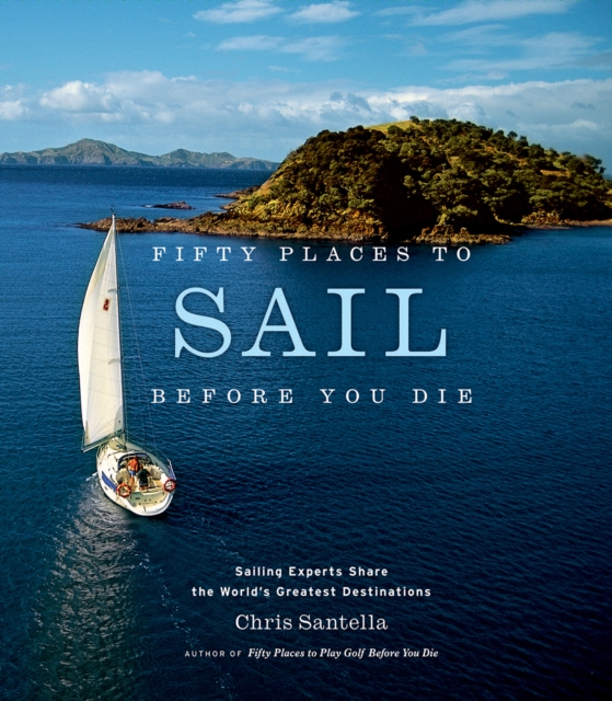Fifty Places to Sail Before You Die : Sailing Experts Share the World's Greatest Destinations, Hardback Book