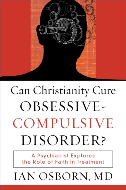 Can Christianity Cure Obsessive-Compulsive Disorder? : A Psychiatrist Explores the Role of Faith in Treatment, EPUB eBook