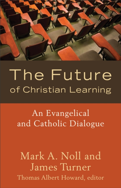 The Future of Christian Learning : An Evangelical and Catholic Dialogue, EPUB eBook