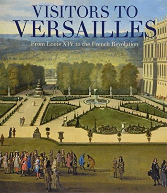 Visitors to Versailles - From Louis XIV to the French Revolution, Hardback Book