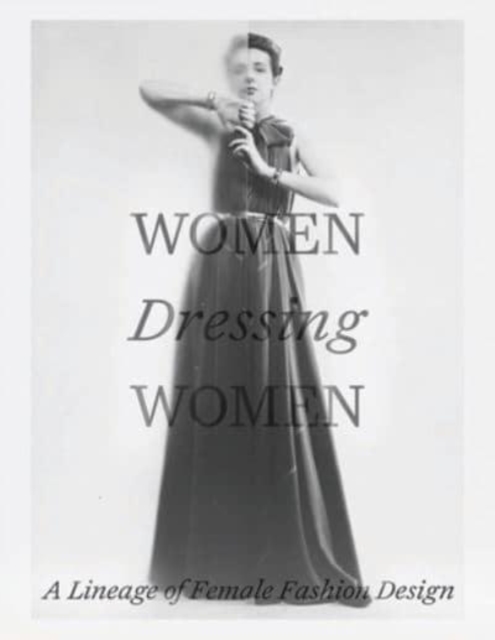 Women Dressing Women : A Lineage of Female Fashion Design, Hardback Book