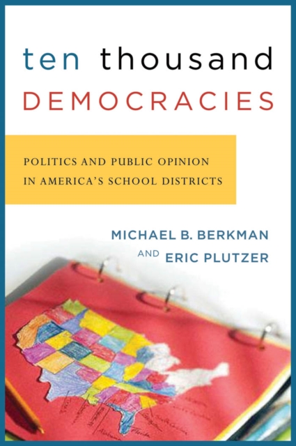 Ten Thousand Democracies : Politics and Public Opinion in America's School Districts, PDF eBook