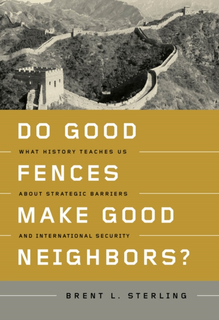 Do Good Fences Make Good Neighbors? : What History Teaches Us about Strategic Barriers and International Security, PDF eBook