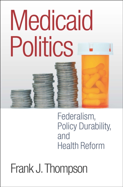 Medicaid Politics : Federalism, Policy Durability, and Health Reform, EPUB eBook