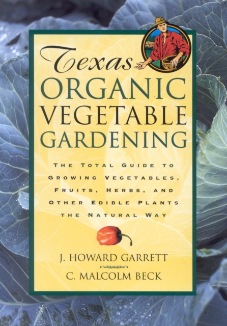 Texas Organic Vegetable Gardening : The Total Guide to Growing Vegetables, Fruits, Herbs, and Other Edible Plants the Natural Way, EPUB eBook