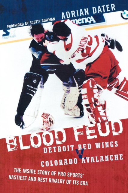 Blood Feud : Detroit Red Wings v. Colorado Avalanche: The Inside Story of Pro Sports' Nastiest and Best Rivalry of Its Era, EPUB eBook