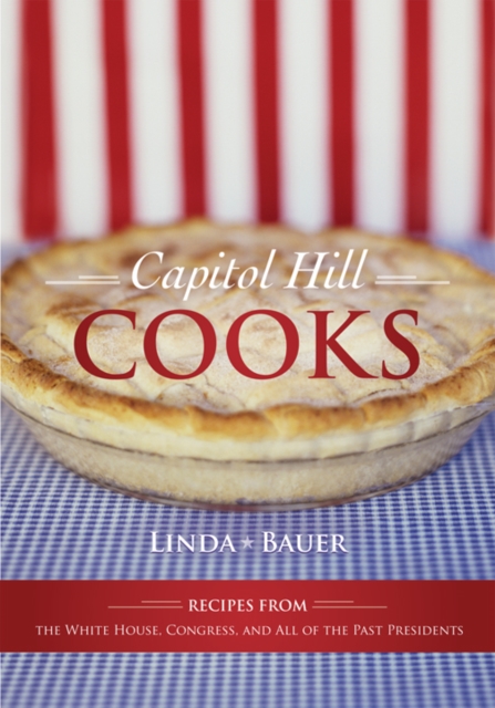 Capitol Hill Cooks : Recipes from the White House, Congress, and All of the Past Presidents, PDF eBook