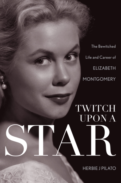Twitch Upon a Star : The Bewitched Life and Career of Elizabeth Montgomery, EPUB eBook