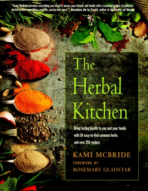 The Herbal Kitchen : Bring Lasting Health to You and Your Family with 50 Easy-to-Find Common Herbs and Over 250 Recipes, Paperback / softback Book