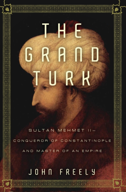 The Grand Turk : Sultan Mehmet II-Conqueror of Constantinople and Master of an Empire, EPUB eBook