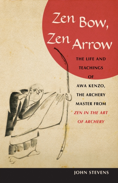 Zen Bow, Zen Arrow : The Life and Teachings of Awa Kenzo, the Archery Master from Zen in the Art of A rchery, Paperback / softback Book