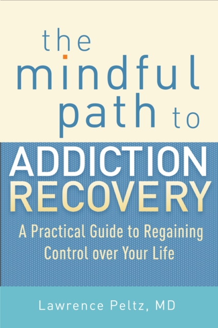 The Mindful Path to Addiction Recovery : A Practical Guide to Regaining Control over Your Life, Paperback / softback Book