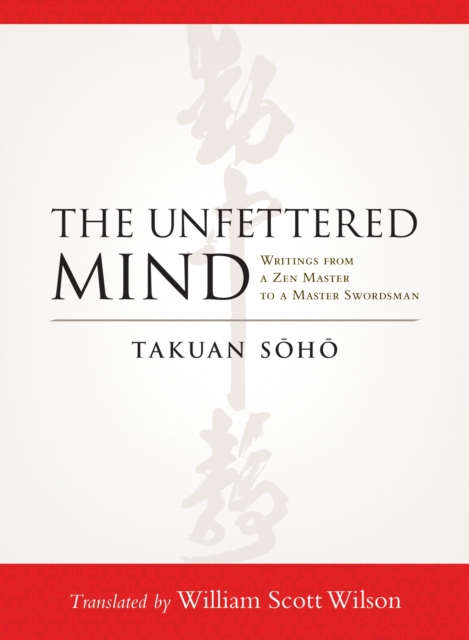 The Unfettered Mind : Writings from a Zen Master to a Master Swordsman, Paperback / softback Book