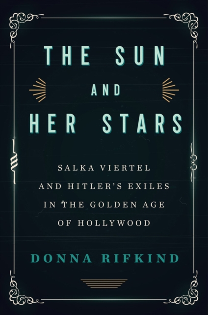 The Sun And Her Stars : Salka Viertel and Hitler's Exiles in the Golden Age of Hollywood, Hardback Book