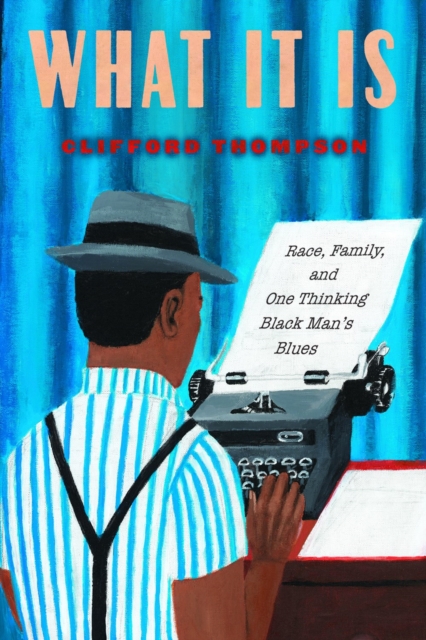 What It Is : Race, Family, and One Thinking Black Man's Blues, Paperback / softback Book