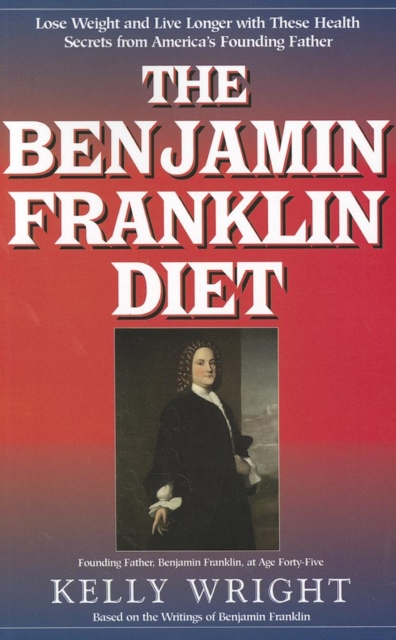 The Benjamin Franklin Diet : Lose Weight and Live Longer with These Health Secrets from America's Founding Father: Based on the Writings of Benjamin Franklin, EPUB eBook