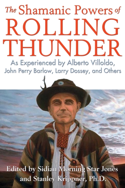 The Shamanic Powers of Rolling Thunder : As Experienced by Alberto Villoldo, John Perry Barlow, Larry Dossey, and Others, EPUB eBook