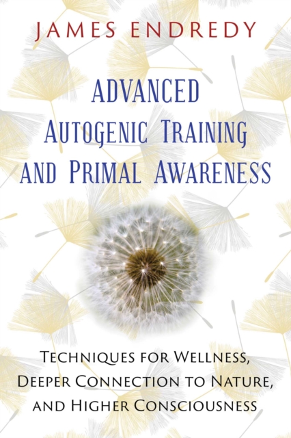 Advanced Autogenic Training and Primal Awareness : Techniques for Wellness, Deeper Connection to Nature, and Higher Consciousness, EPUB eBook