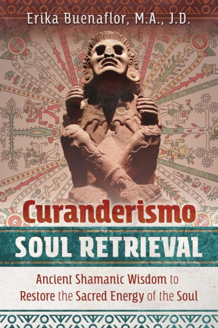 Curanderismo Soul Retrieval : Ancient Shamanic Wisdom to Restore the Sacred Energy of the Soul, EPUB eBook