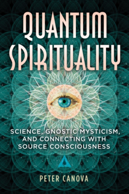 Quantum Spirituality : Science, Gnostic Mysticism, and Connecting with Source Consciousness, Paperback / softback Book
