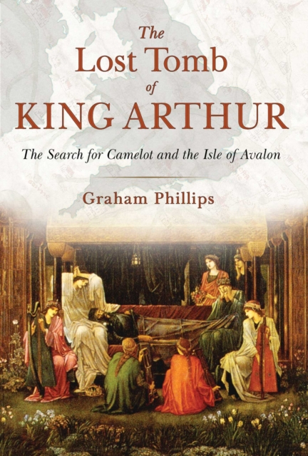 The Lost Tomb of King Arthur : The Search for Camelot and the Isle of Avalon, EPUB eBook