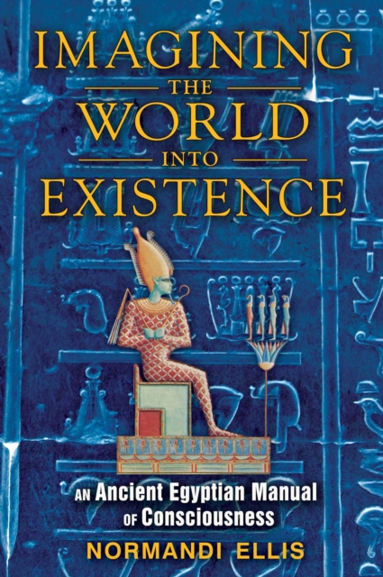 Imagining the World into Existence : An Ancient Egyptian Manual of Consciousness, EPUB eBook