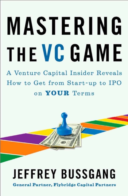 Mastering The Vc Game : A Venture Capital Insider Reveals How to Get from Start-up to IPO on Your Terms, Paperback / softback Book
