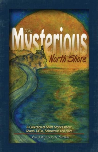 The Mysterious North Shore : A Collection of Short Stories About Ghosts, UFOs, Shipwrecks and More, EPUB eBook