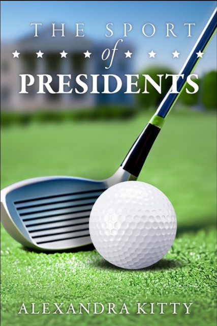 The Sport of Presidents : The History of US Presidents and Golf, Paperback / softback Book