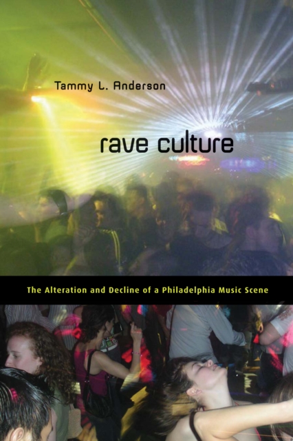 Rave Culture : The Alteration and Decline of a Philadelphia Music Scene, PDF eBook