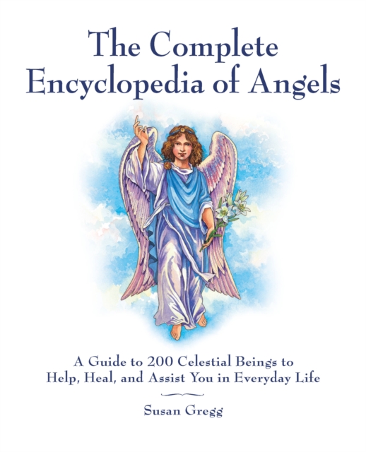 The Complete Encyclopedia of Angels : A Guide to 200 Celestial Beings to Help, Heal, and Assist You in Everyday Life, Paperback / softback Book