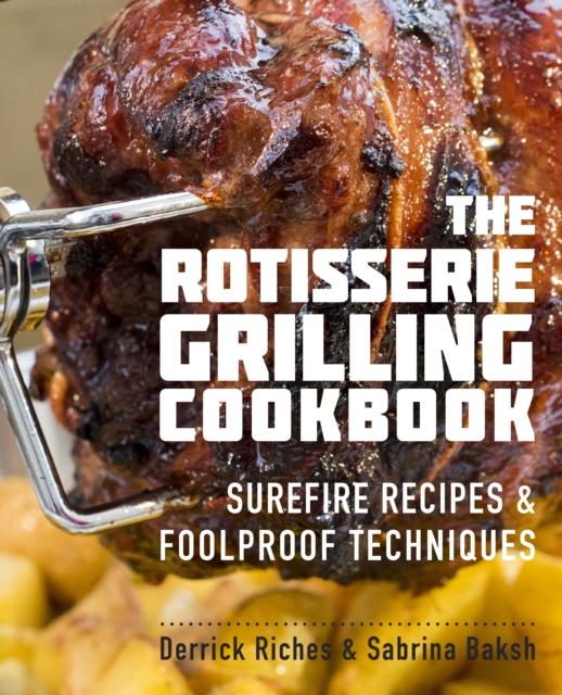 The Rotisserie Grilling Cookbook : Surefire Recipes and Foolproof Techniques, EPUB eBook