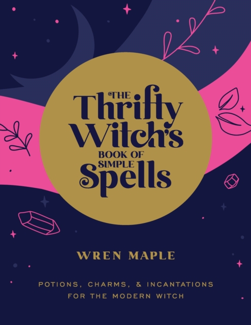 The Thrifty Witch's Book of Simple Spells : Potions, Charms, and Incantations for the Modern Witch, Paperback / softback Book