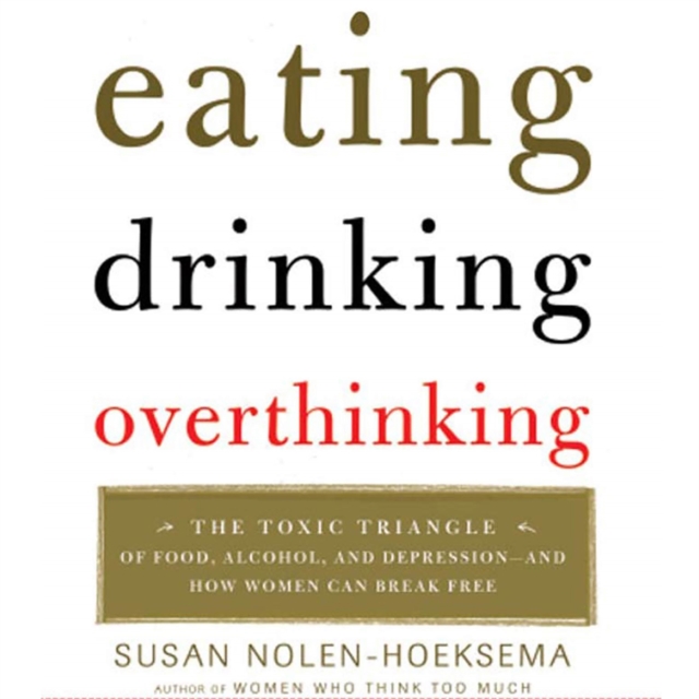 Eating, Drinking, Overthinking : The Toxic Triangle of Food, Alcohol, and Depression--and How Women Can Break Free, eAudiobook MP3 eaudioBook