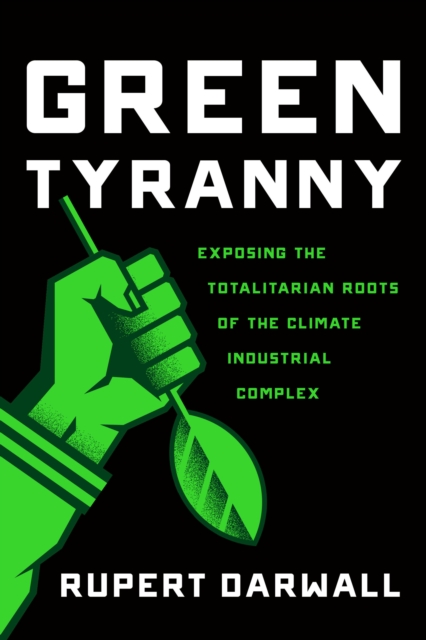 Green Tyranny : Exposing the Totalitarian Roots of the Climate Industrial Complex, EPUB eBook