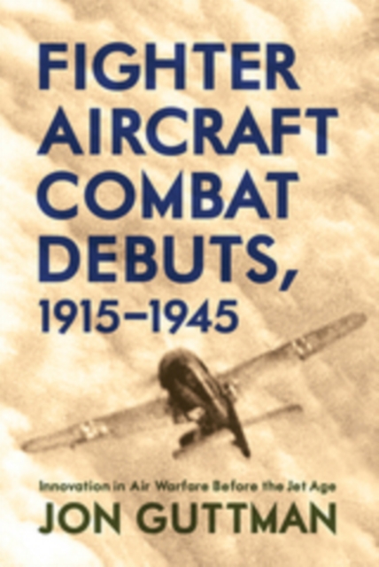 Fighter Aircraft Combat Debuts, 1915-1945 : Innovation in Air Warfare Before the Jet Age, EPUB eBook
