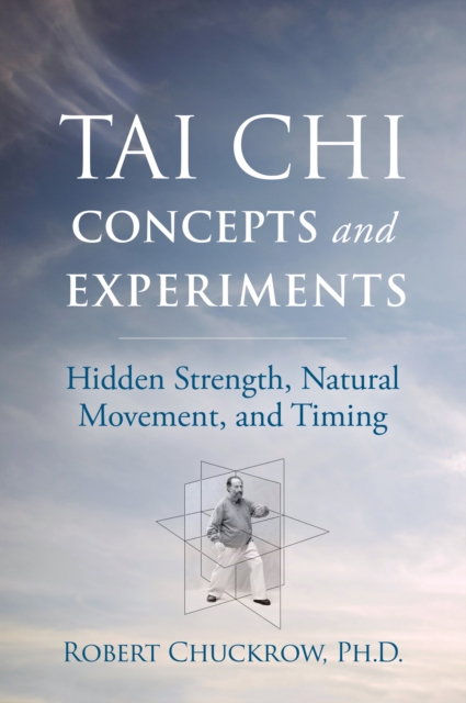 Tai Chi Concepts and Experiments : Hidden Strength, Natural Movement, and Timing, Paperback / softback Book