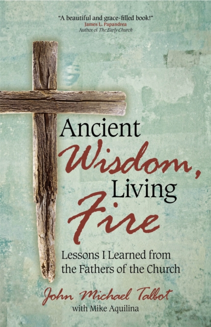 Ancient Wisdom, Living Fire : Lessons I Learned from the Fathers of the Church, EPUB eBook