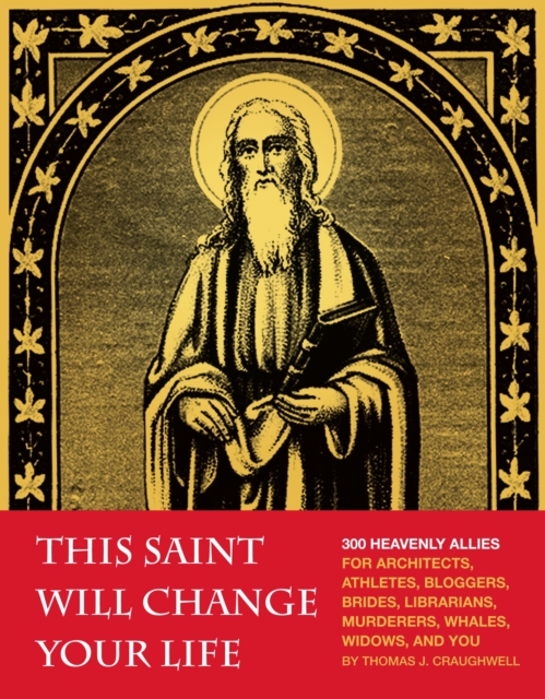 This Saint Will Change Your Life : 300 Heavenly Allies for Architects, Athletes, Bloggers, Brides, Librarians, Murderers, Whales, Widows, and You, Paperback / softback Book