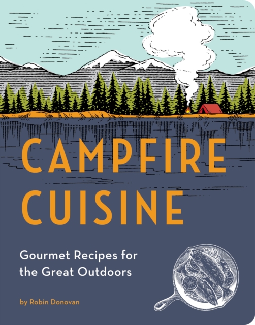 Campfire Cuisine : Gourmet Recipes for the Great Outdoors, Paperback / softback Book
