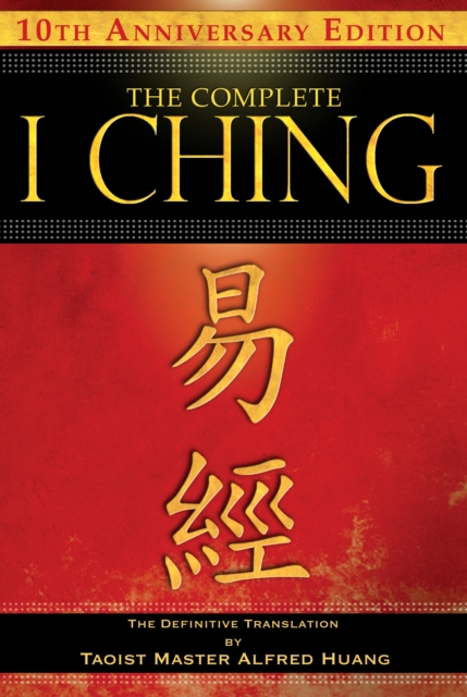 The Complete I Ching — 10th Anniversary Edition : The Definitive Translation by Taoist Master Alfred Huang, Paperback / softback Book