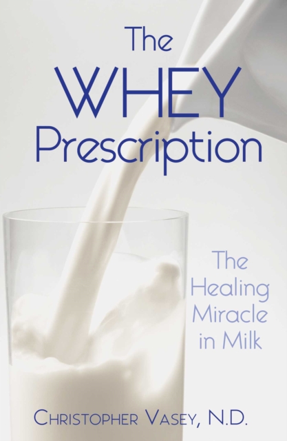 The Whey Prescription : The Healing Miracle in Milk, EPUB eBook
