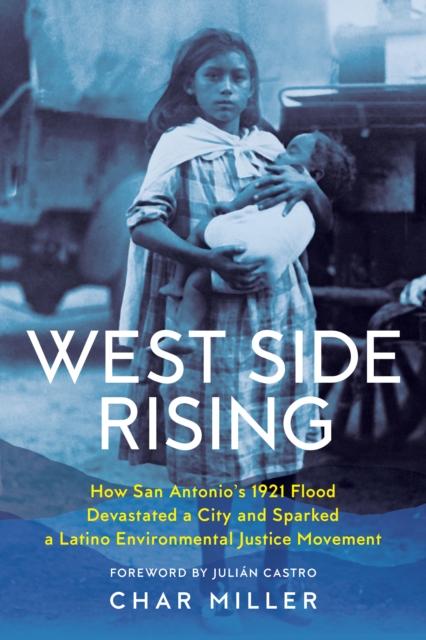 West Side Rising : How San Antonio's 1921 Flood Devastated a City and Sparked a Latino Environmental Justice Movement, EPUB eBook