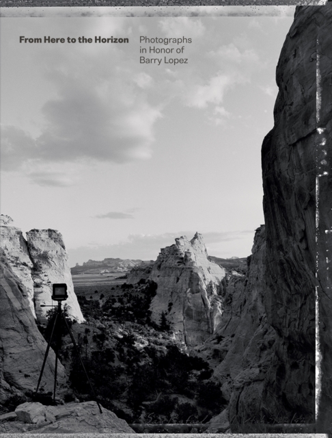 From Here to the Horizon : Photographs in Honor of Barry Lopez, Hardback Book