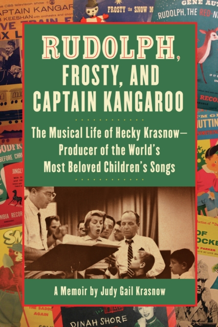 Rudolph, Frosty, and Captain Kangaroo : The Musical Life of Hecky Krasnow   Producer of the World's Most Beloved Children's Songs, PDF eBook
