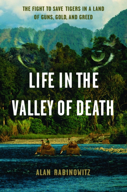 Life in the Valley of Death : The Fight to Save Tigers in a Land of Guns, Gold, and Greed, PDF eBook