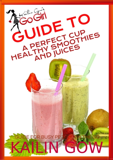 Kailin Gow's Go Girl Guide to The Perfect Cup: Healthy Smoothies and Juices Guide, EPUB eBook
