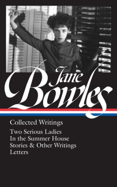 Jane Bowles: Collected Writings : Two Serious Ladies / In the Summer House / Stories & Other Writings / Letters, Hardback Book