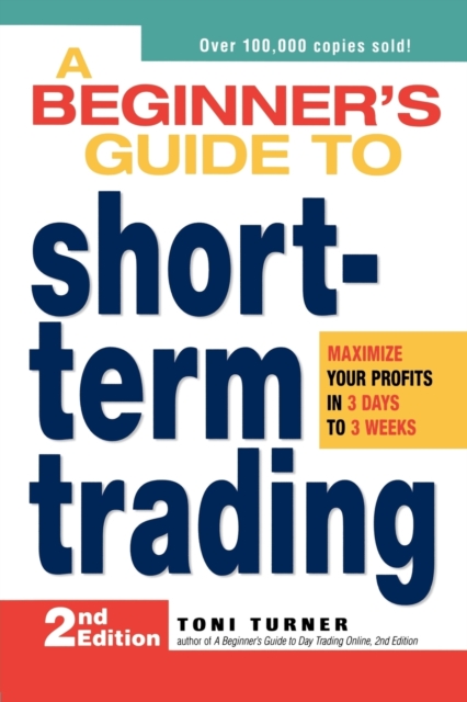 A Beginner's Guide to Short-Term Trading : Maximize Your Profits in 3 Days to 3 Weeks, Paperback / softback Book
