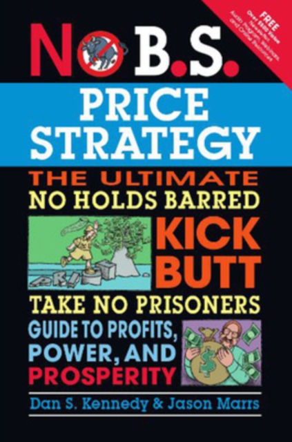 No B.S. Price Strategy: The Ultimate No Holds Barred, Kick Butt, Take No Prisoners Guide to Profits, Power, and Prosperity, Paperback / softback Book